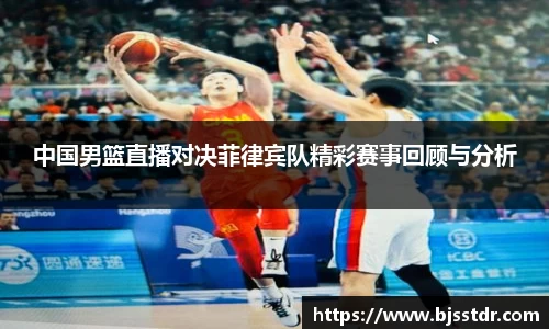 熊猫体育：中国男篮直播对决菲律宾队精彩赛事回顾与分析