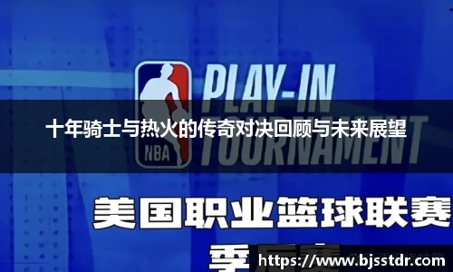 熊猫体育：十年骑士与热火的传奇对决回顾与未来展望