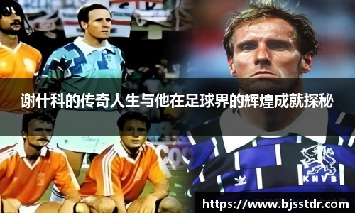熊猫体育：谢什科的传奇人生与他在足球界的辉煌成就探秘